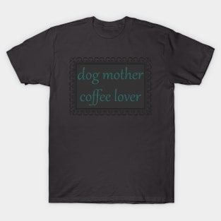 Dog Mother, Coffee Lover (Teal) T-Shirt